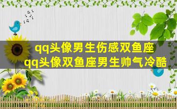 qq头像男生伤感双鱼座 qq头像双鱼座男生帅气冷酷